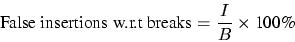 \begin{displaymath}
\mbox{False insertions w.r.t breaks} = \frac{I}{B} \times \mbox{100\%}
\end{displaymath}