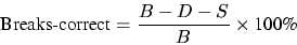 \begin{displaymath}
\mbox{Breaks-correct} = \frac{B -D - S}{B} \times \mbox{100\%}
\end{displaymath}